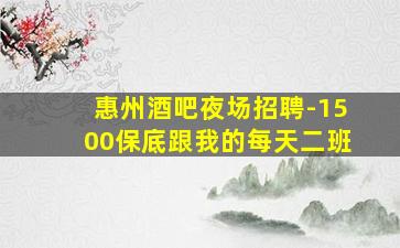 惠州酒吧夜场招聘-1500保底跟我的每天二班